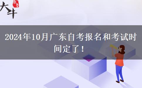 2024年10月广东自考报名和考试时间定了！