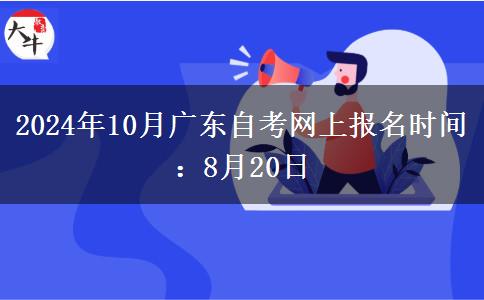 2024年10月广东自考网上报名时间：8月20日