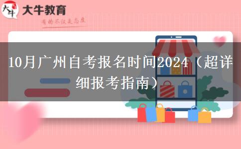 10月广州自考报名时间2024（超详细报考指南）