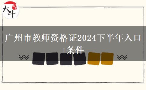 广州市教师资格证2024下半年入口+条件