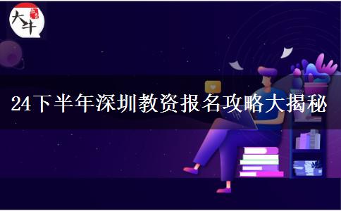 24下半年深圳教资报名攻略大揭秘