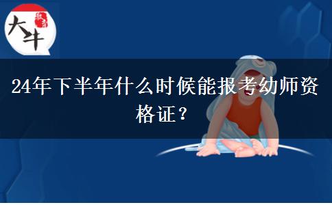 24年下半年什么时候能报考幼师资格证？