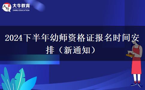 2024下半年幼师资格证报名时间安排（新通知）