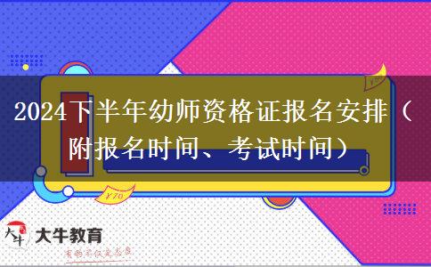 2024下半年幼师资格证报名安排（附报名时间、考试时间）