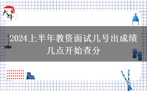 2024上半年教资面试几号出成绩 几点开始查分