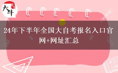 24年下半年全国大自考报名入口官网+网址汇总