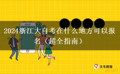 2024浙江大自考在什么地方可以报名（超全指南）