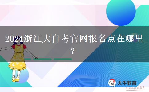 2024浙江大自考官网报名点在哪里？