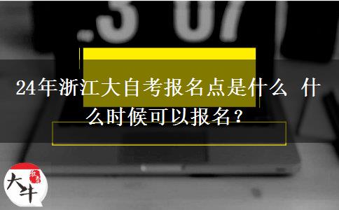 24年浙江大自考报名点是什么 什么时候可以报名？