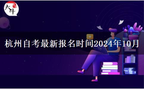 杭州自考最新报名时间2024年10月