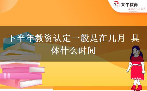 下半年教资认定一般是在几月 具体什么时间