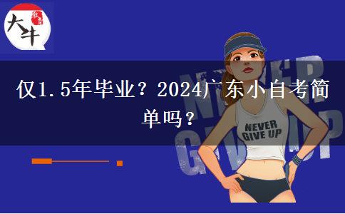 仅1.5年毕业？2024广东小自考简单吗？