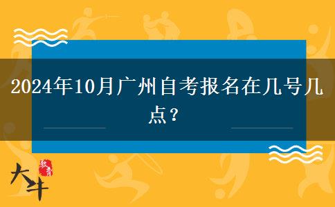 2024年10月广州自考报名在几号几点？