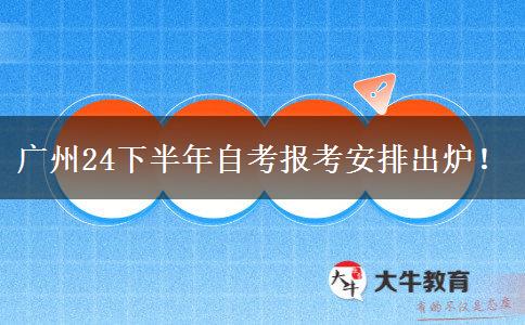 广州24下半年自考报考安排出炉！