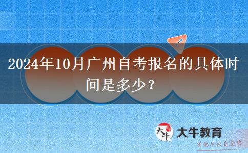 2024年10月广州自考报名的具体时间是多少？