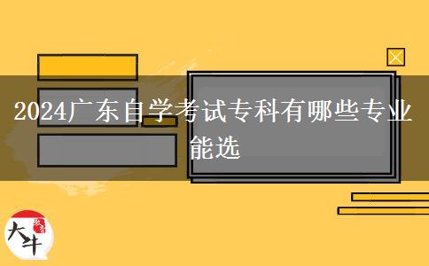 2024广东自学考试专科有哪些专业能选