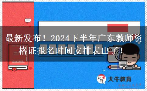 最新发布！2024下半年广东教师资格证报名时间安排表出了！