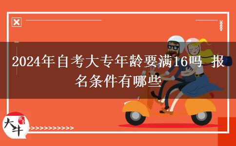 2024年自考大专年龄要满16吗 报名条件有哪些