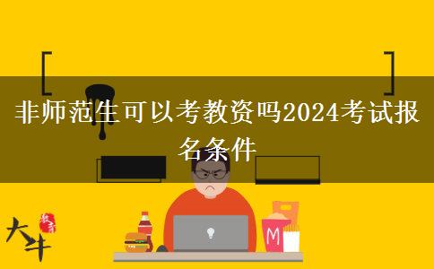 非师范生可以考教资吗2024考试报名条件