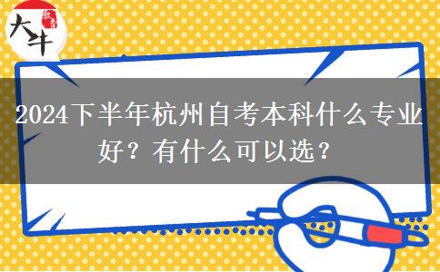2024下半年杭州自考本科什么专业好？有什么可以选？
