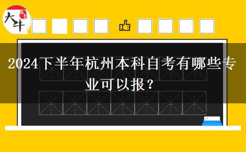 2024下半年杭州本科自考有哪些专业可以报？