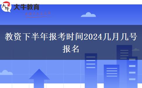 教资下半年报考时间2024几月几号报名