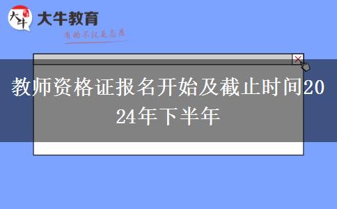 教师资格证报名开始及截止时间2024年下半年