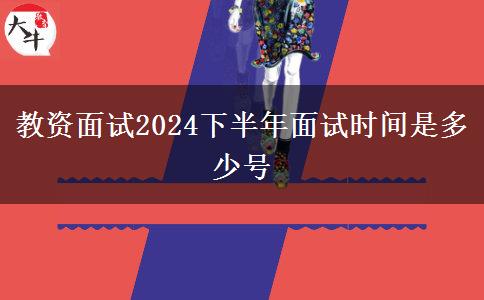 教资面试2024下半年面试时间是多少号