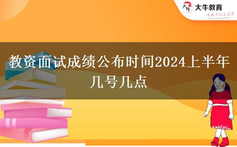 教资面试成绩公布时间2024上半年 几号几点