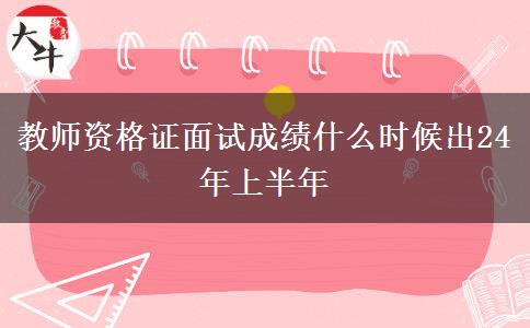 教师资格证面试成绩什么时候出24年上半年