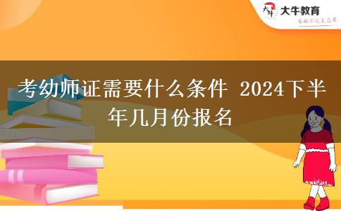 考幼师证需要什么条件 2024下半年几月份报名