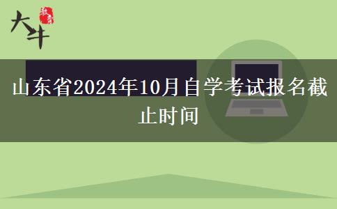 山东省2024年10月自学考试报名截止时间