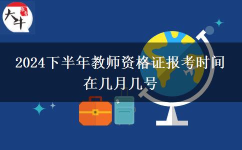 2024下半年教师资格证报考时间 在几月几号