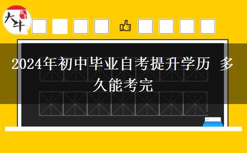 2024年初中毕业自考提升学历 多久能考完