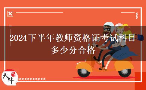 2024下半年教师资格证考试科目 多少分合格