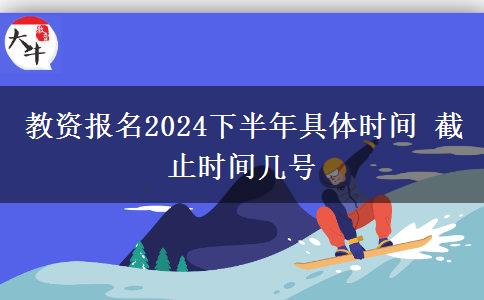 教资报名2024下半年具体时间 截止时间几号