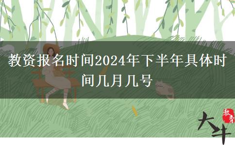 教资报名时间2024年下半年具体时间几月几号