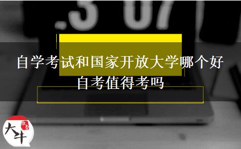 自学考试和国家开放大学哪个好 自考值得考吗