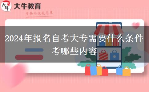 2024年报名自考大专需要什么条件 考哪些内容