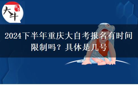 2024下半年重庆大自考报名有时间限制吗？具体是几号