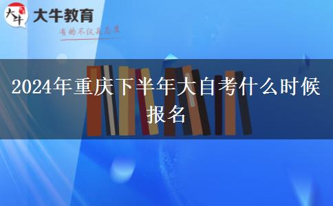 2024年重庆下半年大自考什么时候报名