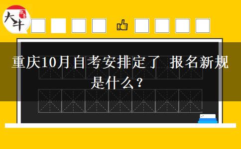 重庆10月自考安排定了 报名新规是什么？