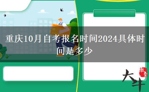 重庆10月自考报名时间2024具体时间是多少