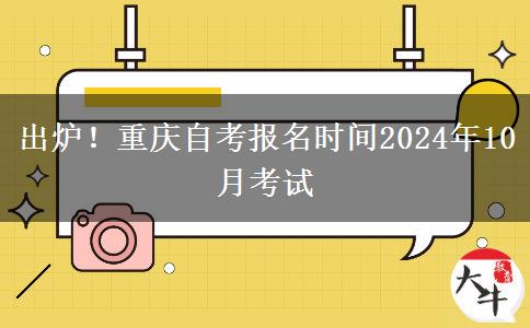 出炉！重庆自考报名时间2024年10月考试