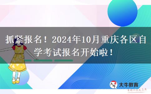 抓紧报名！2024年10月重庆各区自学考试报名开始啦！