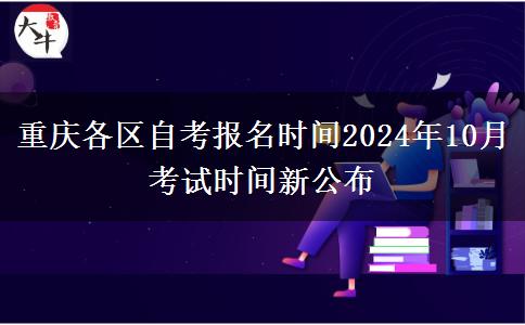 重庆各区自考报名时间2024年10月考试时间新公布