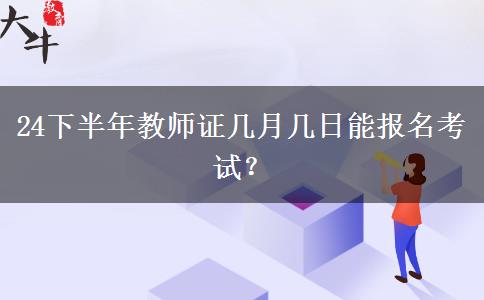 24下半年教师证几月几日能报名考试？