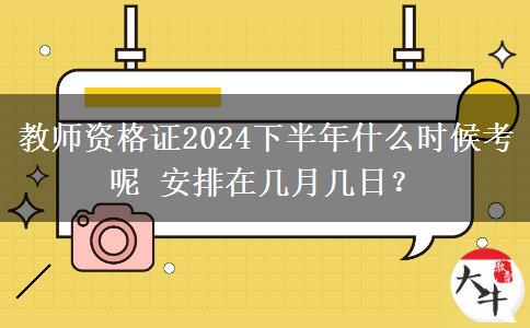 教师资格证2024下半年什么时候考呢 安排在几月几日？