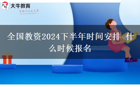 全国教资2024下半年时间安排 什么时候报名