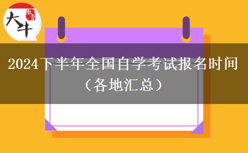 2024下半年全国自学考试报名时间（各地汇总）